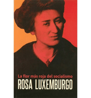 ROSA LUXEMBURGO: LA FLOR MAS ROJA DEL SOCIALISMO