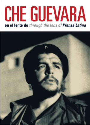 CHE GUEVARA EN EL LENTE DE THROUGH THE LENS OF PRENSA LATINA