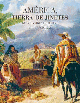AMÉRICA, TIERRA DE JINETES : DEL CHARRO AL GAUCHO, SIGLOS XIX-XXI / GUADALUPE JI