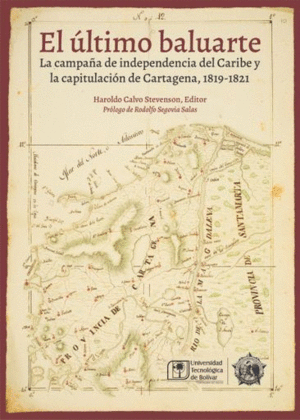 EL ÚLTIMO BALUARTE. LA CAMPAÑA DE INDEPENDENCIA DEL CARIBE Y LA CAPITULACIÓN DE CARTAGENA, 1819-1821
