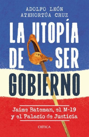 LA UTOPÍA DE SER GOBIERNO. JAIME BATEMÁN, EL M-19 Y EL PALACIO DE JUSTICIA