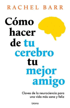 CÓMO HACER DE TU CEREBRO TU MEJOR AMIGO