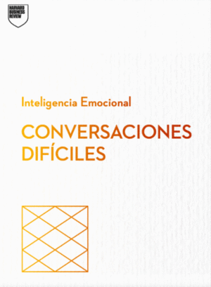 CONVERSACIONES DIFÍCILES. SERIE INTELIGENCIA EMOCIONAL HBR (HAVING DIFFICULT CONVERSATIONS SPANISH EDITION)