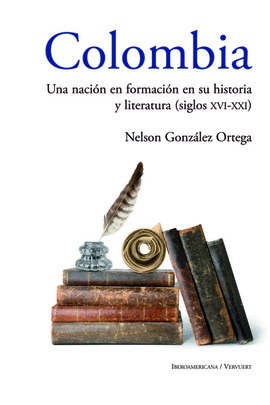 COLOMBIA: UNA NACIÓN EN FORMACIÓN EN SU HISTORIA Y LITERATURA (SIGLOS XVI AL XXI