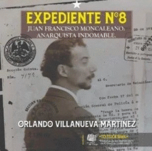 EXPEDIENTE #8 JUAN FRANCISCO MONCALEANO: ANARQUISTA INDOMABLE
