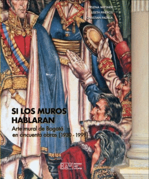 SI LOS MUROS HABLARAN. ARTE MURAL DE BOGOTÁ EN CINCUENTA OBRAS [1930 - 1999]