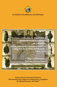VECINOS CIUDADANOS DIPUTADOS Y MUNICIPIOS EN LOS ALBORES DE COLOMBIA VOL XVII