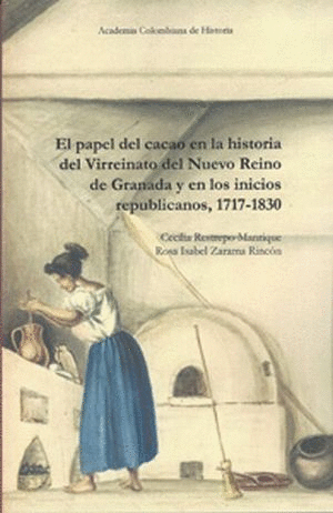 EL PAPEL DEL CACAO EN LA HISTORIA DEL VIRREINATO DEL NUEVO REINO DE GRANADA Y EN LOS INICIOS REPUBLICANOS, 1717-1830