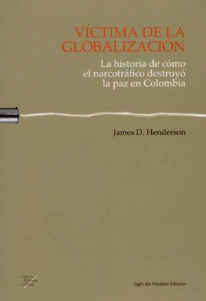 VÍCTIMA DE LA GLOBALIZACIÓN. LA HISTORIA DE CÓMO EL NARCOTRÁFICO DESTRUYÓ LA PAZ EN COLOMBIA