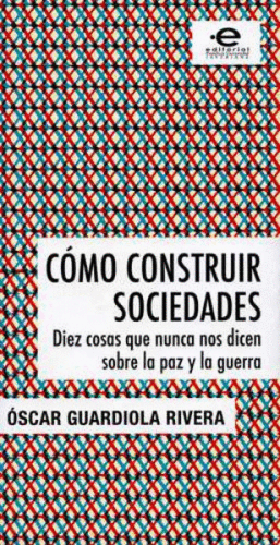 CÓMO CONSTRUIR SOCIEDADES. DIEZ COSAS QUE NUNCA NOS DICEN SOBRE LA PAZ Y LA GUERRA