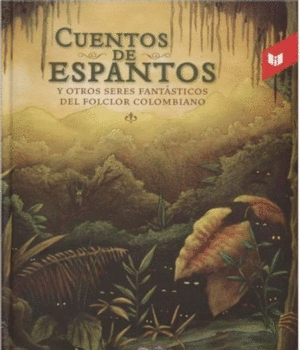 CUENTOS DE ESPANTOS Y OTROS SERE FANTÁSTICOS DEL FOLCLOR COLOMBIANO