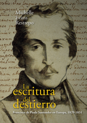 LA ESCRITURA DEL DESTIERRO. FRANCISCO DE PAULA SANTANDER EN EUROPA, 1829-1831