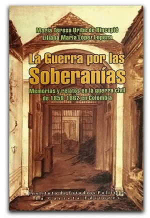 LA GUERRA POR LAS SOBERANÍAS. MEMORIAS Y RELATOS EN LA GUERRA CIVIL DE 1859-1862 EN COLOMBIA