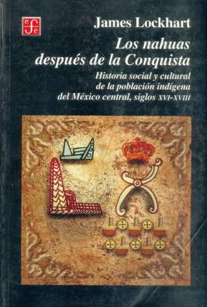 LOS NAHUAS DESPUÉS DE LA CONQUISTA : HISTORIA SOCIAL Y CULTURAL DE LOS INDIOS DE